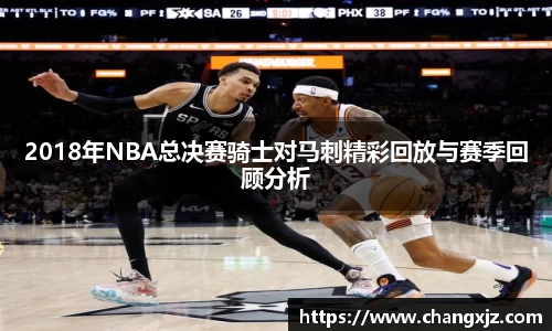 熊猫体育：2018年NBA总决赛骑士对马刺精彩回放与赛季回顾分析
