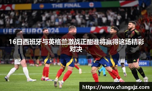 熊猫体育：16日西班牙与英格兰激战正酣谁将赢得这场精彩对决